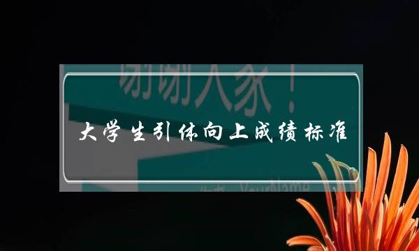 大学生引体向上成绩标准(大学生体测引体向上评分标准)
