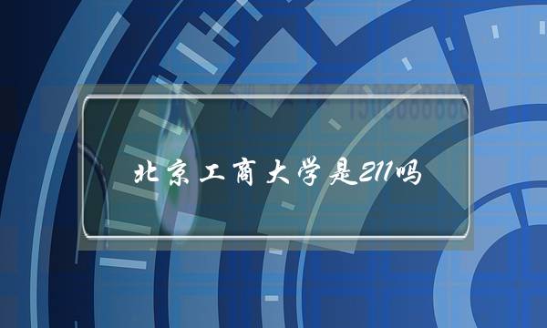 北京工商大学是211吗(北京工商大学是一本吗)