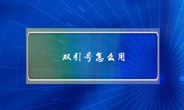 双引号怎么用(人物对话双引号的三种用法)