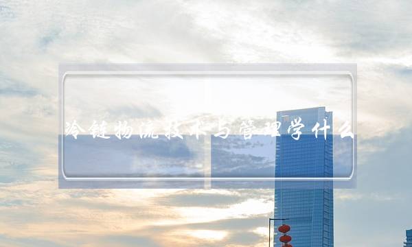 冷链物流技术与管理学什么(大数据技术是学什么)