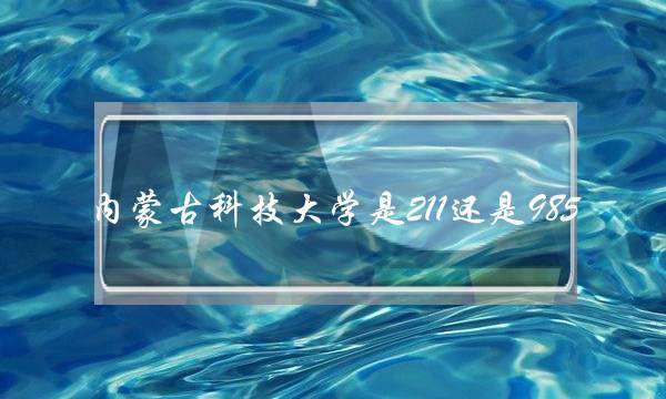 内蒙古科技大学是211还是985(内蒙古最好的四所大学)