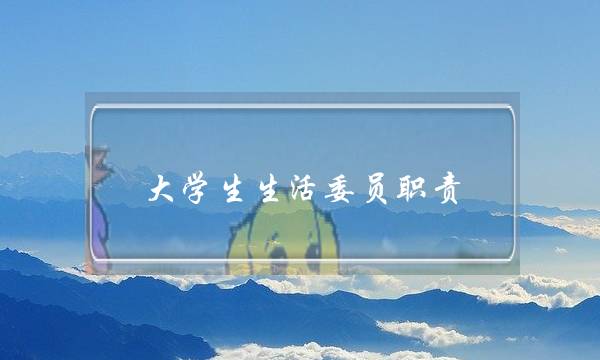 大学生生活委员职责(大学里生活委员是干嘛的)