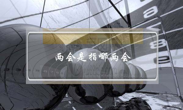两会是指哪两会(两会是指哪两会-2022时间)