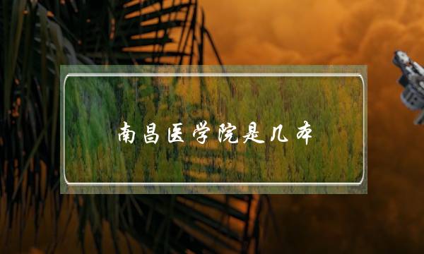 南昌医学院是几本-(南昌医科大学排名) 南昌医学院是几本-(南昌医科大学排名)