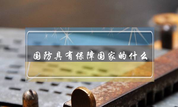 国防具有保障国家的什么(国防具有保障国家的发展职能) 国防具有保障国家的什么(国防具有保障国家的发展职能)
