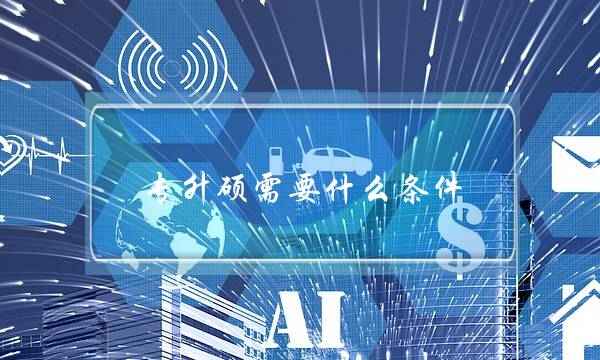 专升硕需要什么条件(专升硕留学条件和费用)