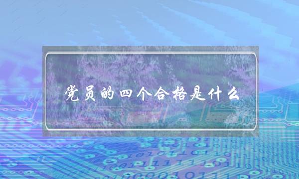 党员的四个合格是什么(党员个人合格四个标准)