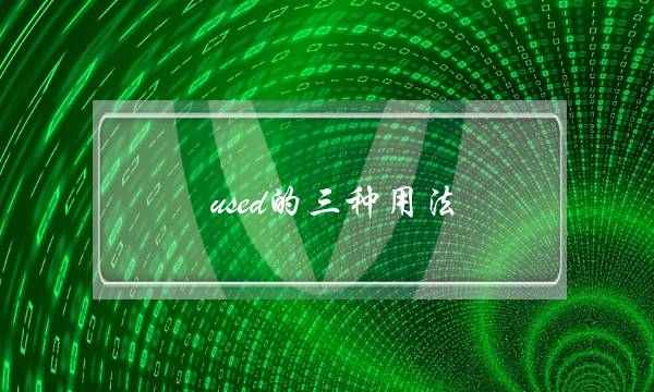 used的三种用法(关于used的六个短语)