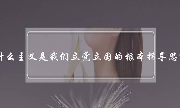 什么主义是我们立党立国的根本指导思想(党的什么显著增强)