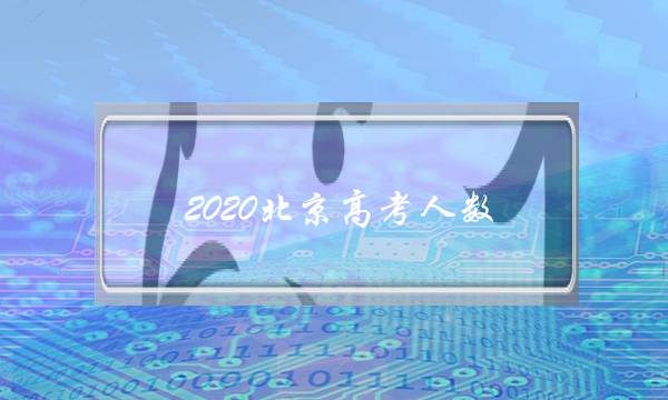 2020北京高考人数(北京高考2022和2023人数)