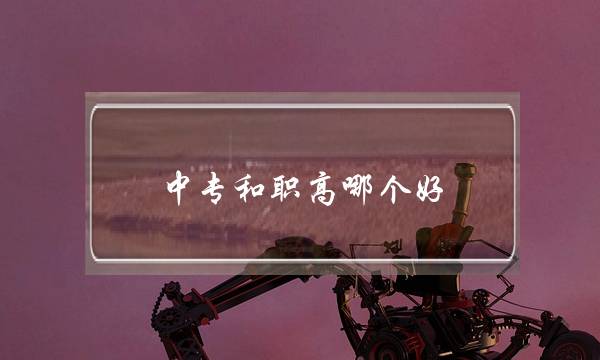 中专和职高哪个好(中专升大专的学校有哪些)