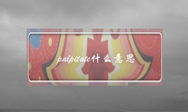 palpitate什么意思(palpitate当网名什么意思)