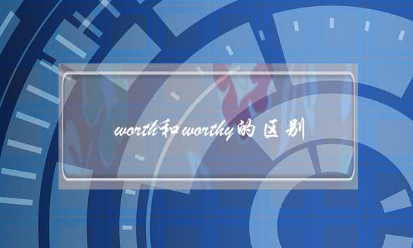 worth和worthy的区别(worth与worthy英语语法网)