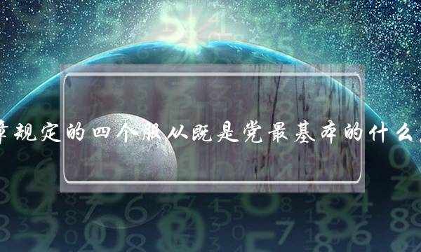 党章规定的四个服从既是党最基本的什么原则(党员个人服从)