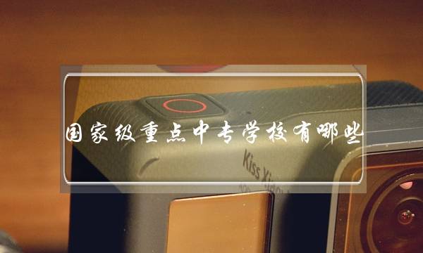国家级重点中专学校有哪些(国家重点高等职业学校)