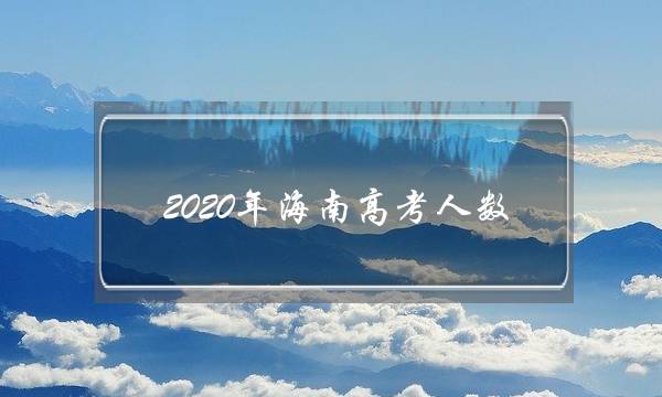 2020年海南高考人数(四川省高考难度排名)