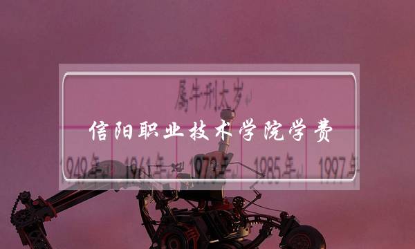 信阳职业技术学院学费(信阳技术职业学院)