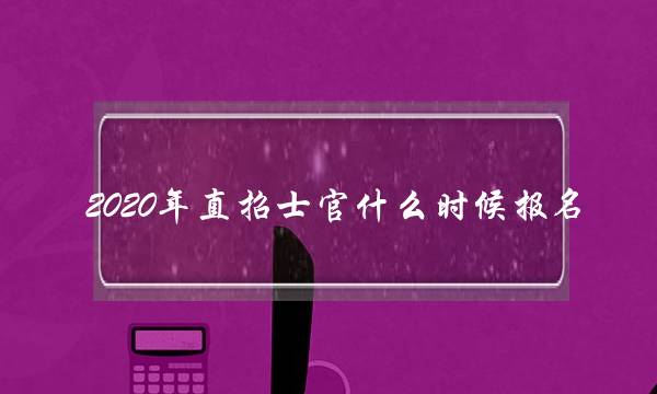 2020年直招士官什么时候报名(2022年直招士官专业要求)