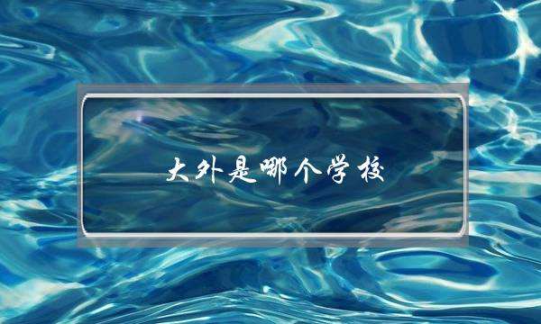 大外是哪个学校(大外是一本还是二本)