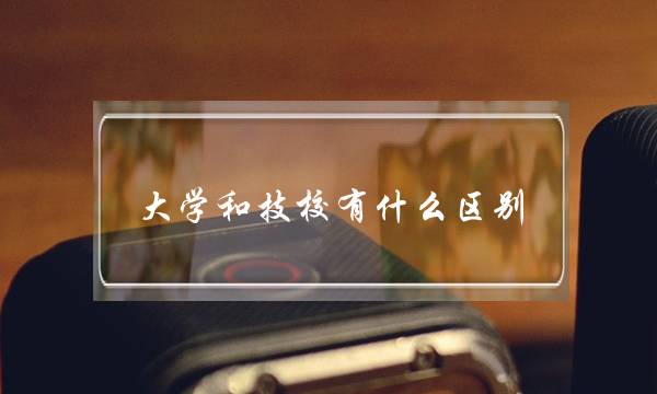 大学和技校有什么区别(技校的真实情况)