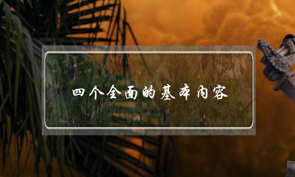 四个全面的基本内容(五位一体的内容是什么)