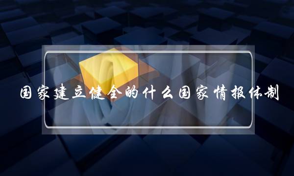国家建立健全的什么国家情报体制(我国实行政教分离的原则具体包括)