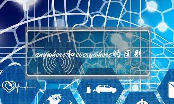 anywhere和everywhere的区别(somewhere和everywhere区别)