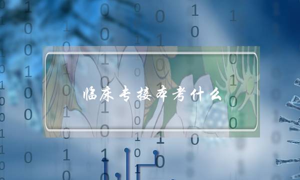 临床专接本考什么(河北医学专接本)