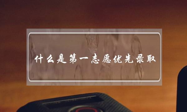 什么是第一志愿优先录取(专升本升本校会优先录取吗)