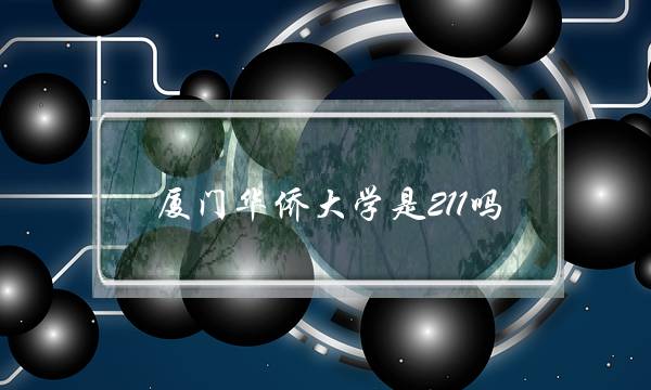 厦门华侨大学是211吗(华侨大学算名牌大学吗)