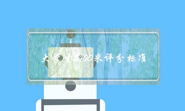 大学生2400米评分标准(大学生体测标准评分表)