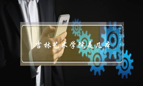 吉林艺术学院是几本-是一本(多少分能上吉林艺术学院)