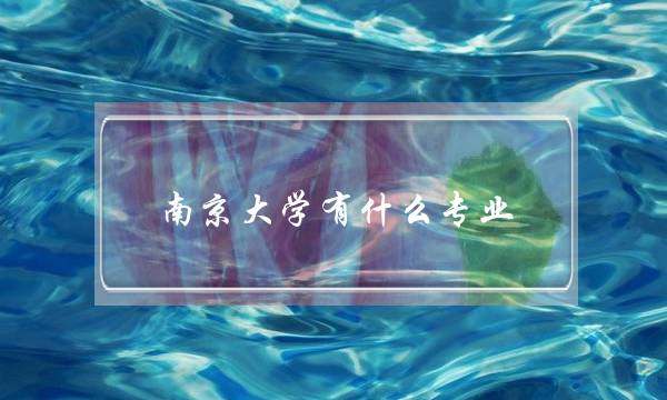 南京大学有什么专业(南京大学四大王牌专业)