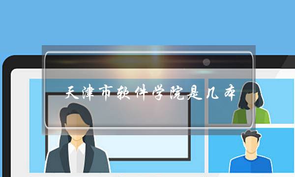 天津市软件学院是几本(天津市大学软件学院专升本官网)