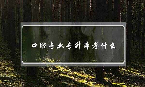 口腔专业专升本考什么(口腔医学专科生的出路)