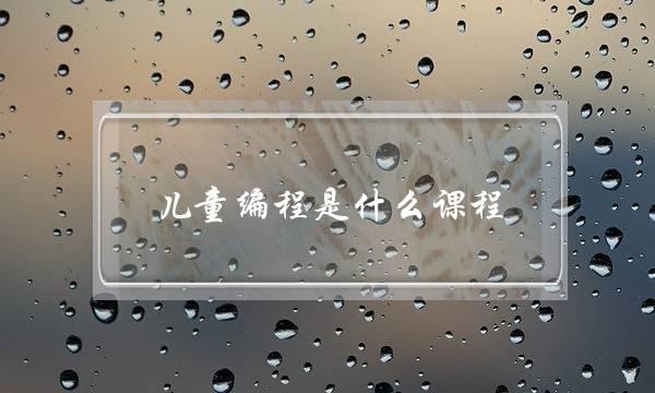 儿童编程是什么课程(儿童乐高编程有用吗)