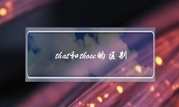 that和those的区别(these和those发音区别)