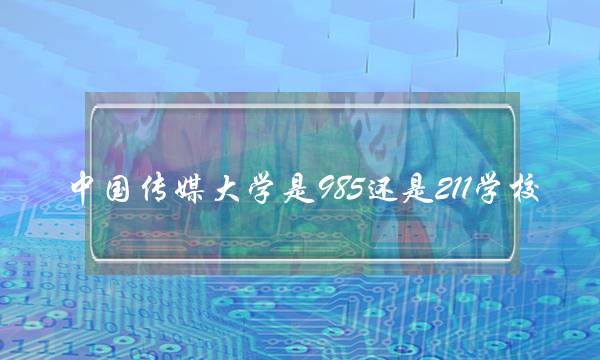 中国传媒大学是985还是211学校(播音主持专业十大名校)