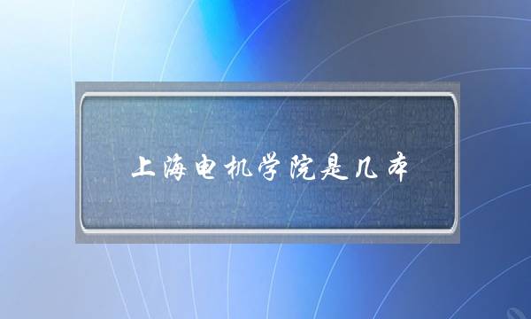 上海电机学院是几本 是一本还是二本(上海电机学院汽车类专业怎么样)