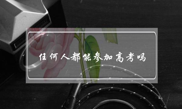 任何人都能参加高考吗(初中学历怎么自考本科)