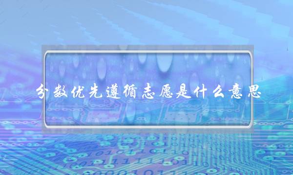 分数优先遵循志愿是什么意思(分数优先遵循志愿图解)