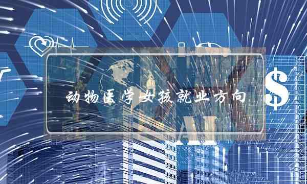 动物医学女孩就业方向(女孩十大最好专业)