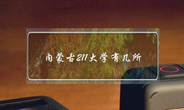 内蒙古211大学有几所(内蒙古最好的四所大学)