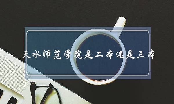 天水师范学院是二本还是三本(渤海大学学前教育专业)