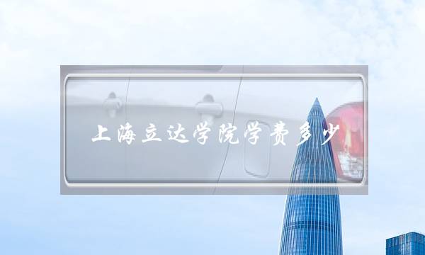 上海立达学院学费多少(上海四大烂校大专)