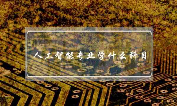 人工智能专业学什么科目(人工智能就业方向及前景)