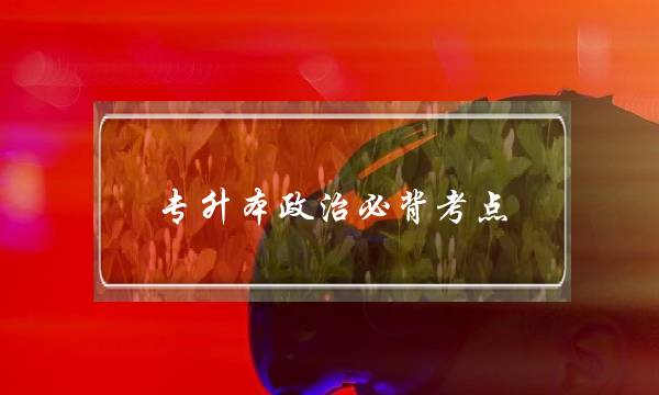 专升本政治必背考点(专升本政治考试大纲)