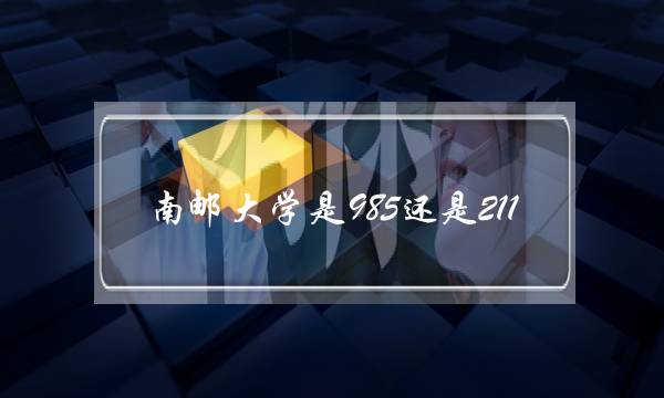 南邮大学是985还是211(南京邮电大学算名校吗)