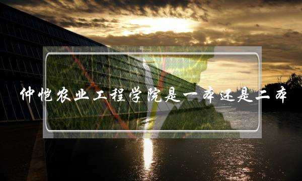 仲恺农业工程学院是一本还是二本(不要报考仲恺农业工程学院)