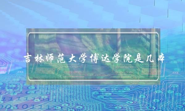 吉林师范大学博达学院是几本(博达学院马上改的名)
